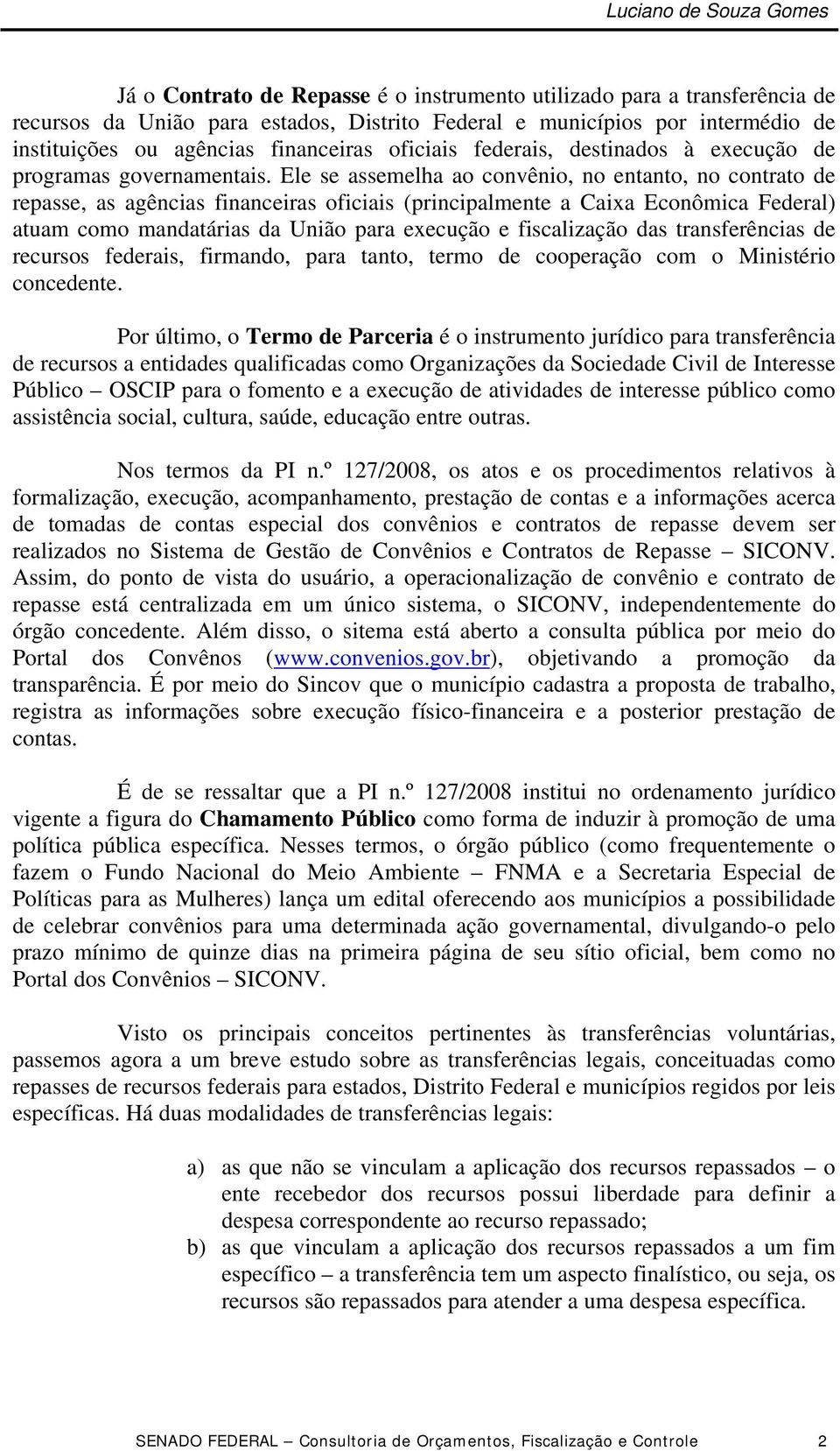 Ele se assemelha ao convênio, no entanto, no contrato de repasse, as agências financeiras oficiais (principalmente a Caixa Econômica Federal) atuam como mandatárias da União para execução e