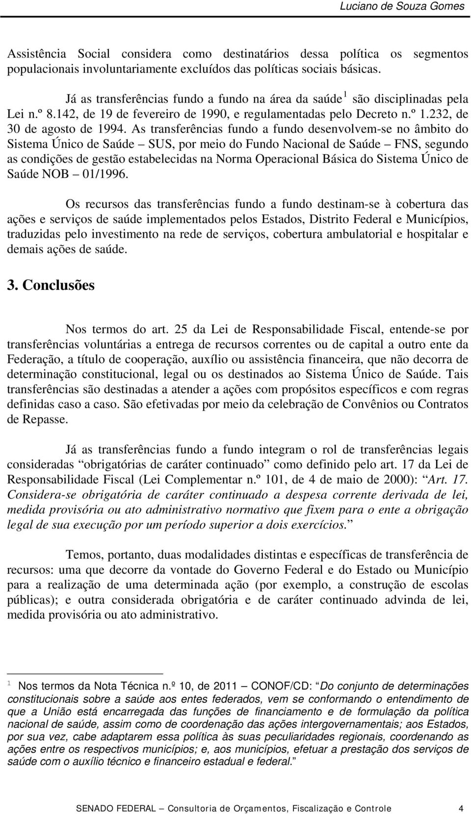 As transferências fundo a fundo desenvolvem-se no âmbito do Sistema Único de Saúde SUS, por meio do Fundo Nacional de Saúde FNS, segundo as condições de gestão estabelecidas na Norma Operacional