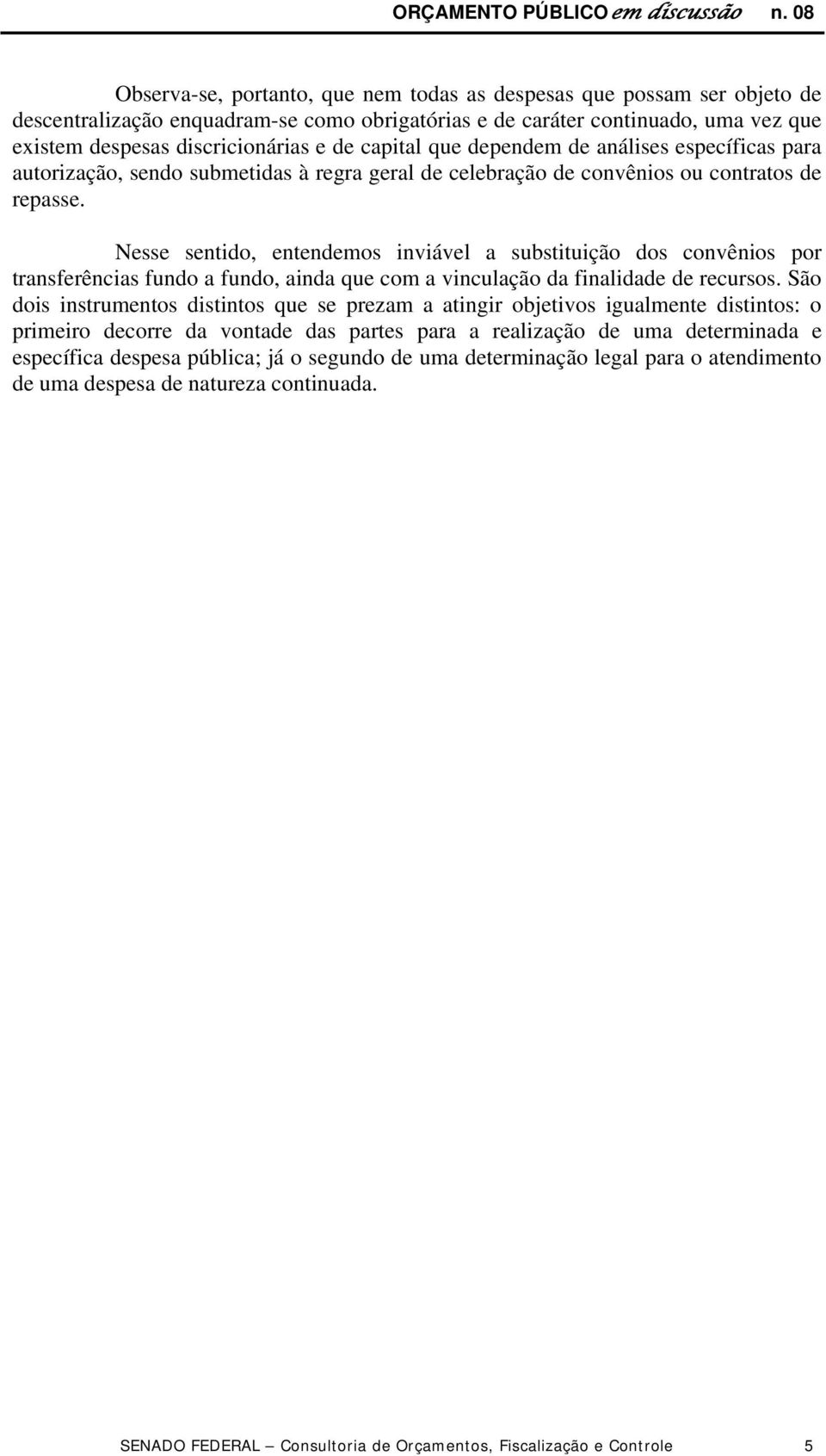 capital que dependem de análises específicas para autorização, sendo submetidas à regra geral de celebração de convênios ou contratos de repasse.