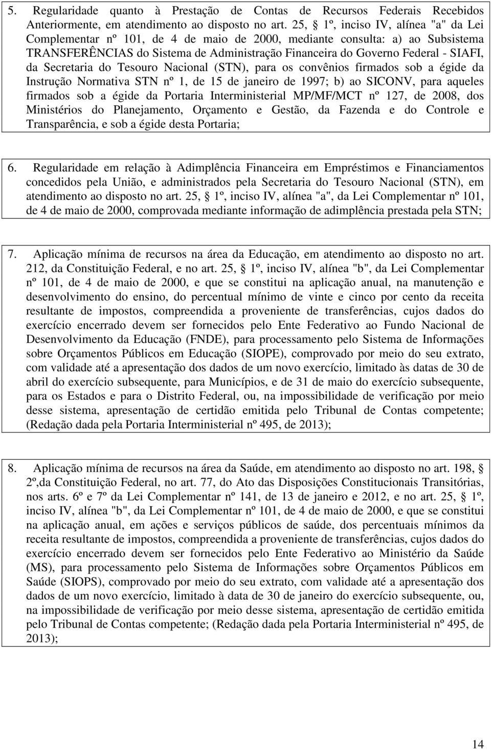 da Secretaria do Tesouro Nacional (STN), para os convênios firmados sob a égide da Instrução Normativa STN nº 1, de 15 de janeiro de 1997; b) ao SICONV, para aqueles firmados sob a égide da Portaria