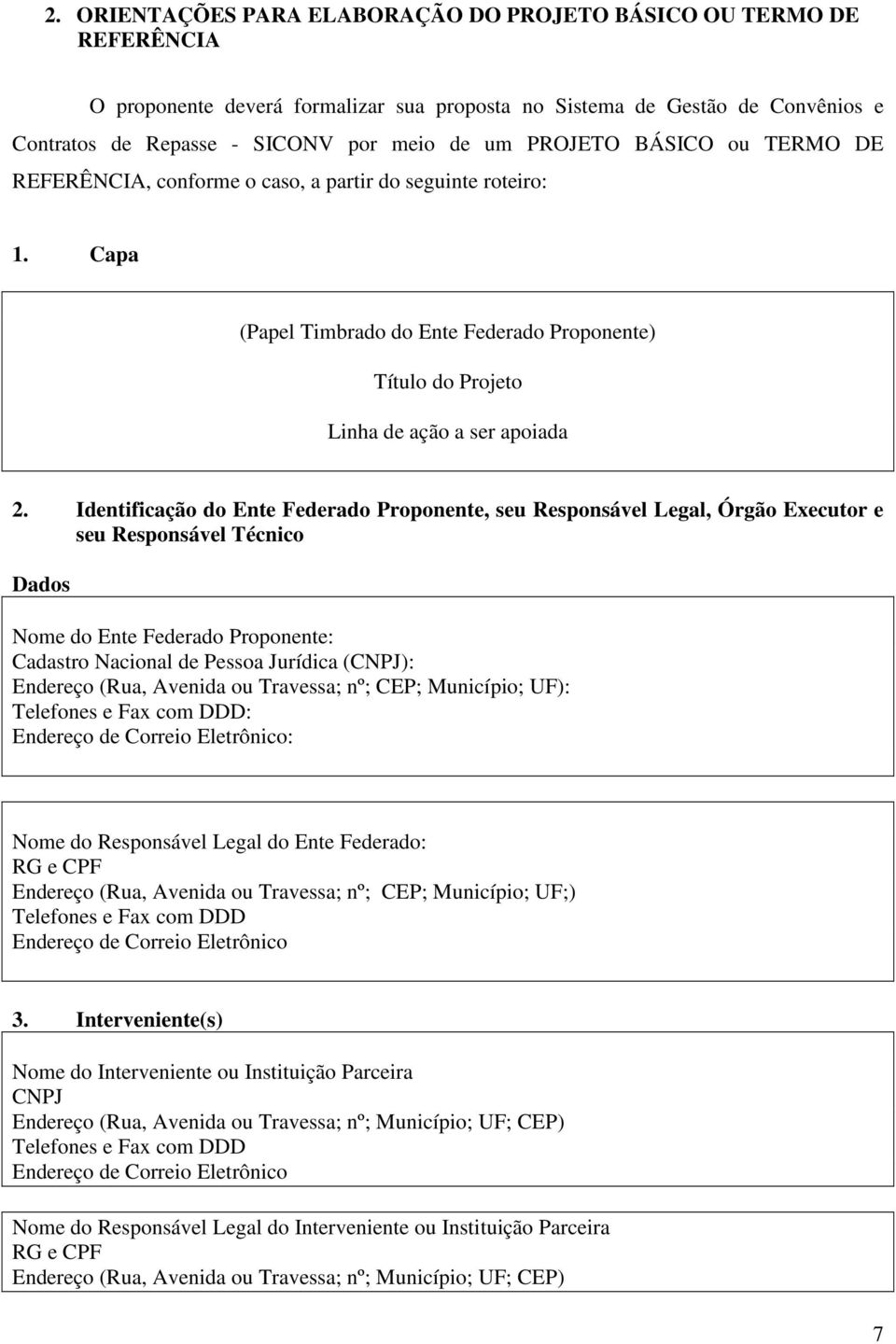 Identificação do Ente Federado Proponente, seu Responsável Legal, Órgão Executor e seu Responsável Técnico Dados Nome do Ente Federado Proponente: Cadastro Nacional de Pessoa Jurídica (CNPJ):