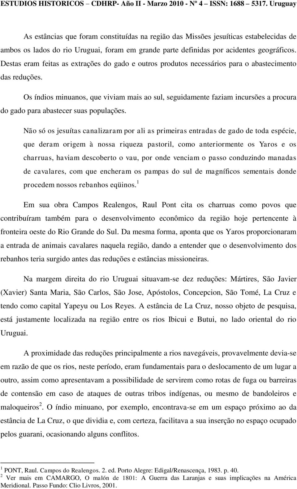 Os índios minuanos, que viviam mais ao sul, seguidamente faziam incursões a procura do gado para abastecer suas populações.