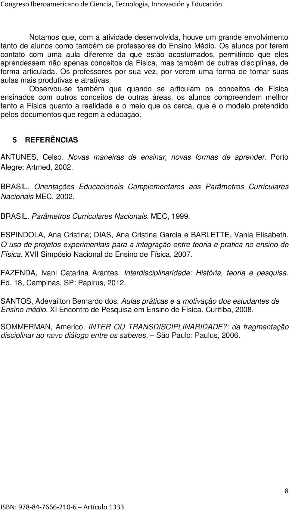 Os professores por sua vez, por verem uma forma de tornar suas aulas mais produtivas e atrativas.