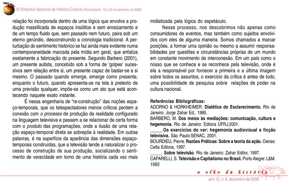 A perturbação do sentimento histórico se faz ainda mais evidente numa contemporaneidade marcada pela mídia em geral, que enfatiza exatamente a fabricação do presente.