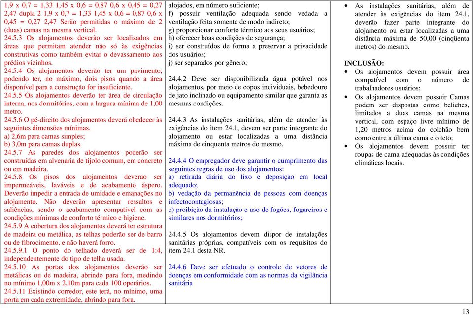 24.5.6 O pé-direito dos alojamentos deverá obedecer às seguintes dimensões mínimas. a) 2,6m para camas simples; b) 3,0m para camas duplas. 24.5.7 As paredes dos alojamentos poderão ser construídas em alvenaria de tijolo comum, em concreto ou em madeira.