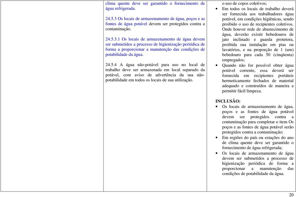 1 Os locais de armazenamento de água devem ser submetidos a processo de higienização periódica de forma a proporcionar a manutenção das condições de potabilidade da água. 24.5.