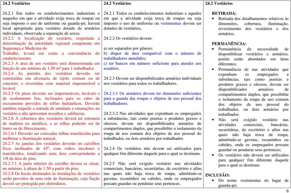 .2.2 A localização do vestiário, respeitada a determinação da autoridade regional competente em Segurança e Medicina do Trabalho, levará em conta a conveniência do estabelecimento. 24.2.3 A área de um vestiário será dimensionada em função de um mínimo de 1,50 m² para 1 trabalhador.