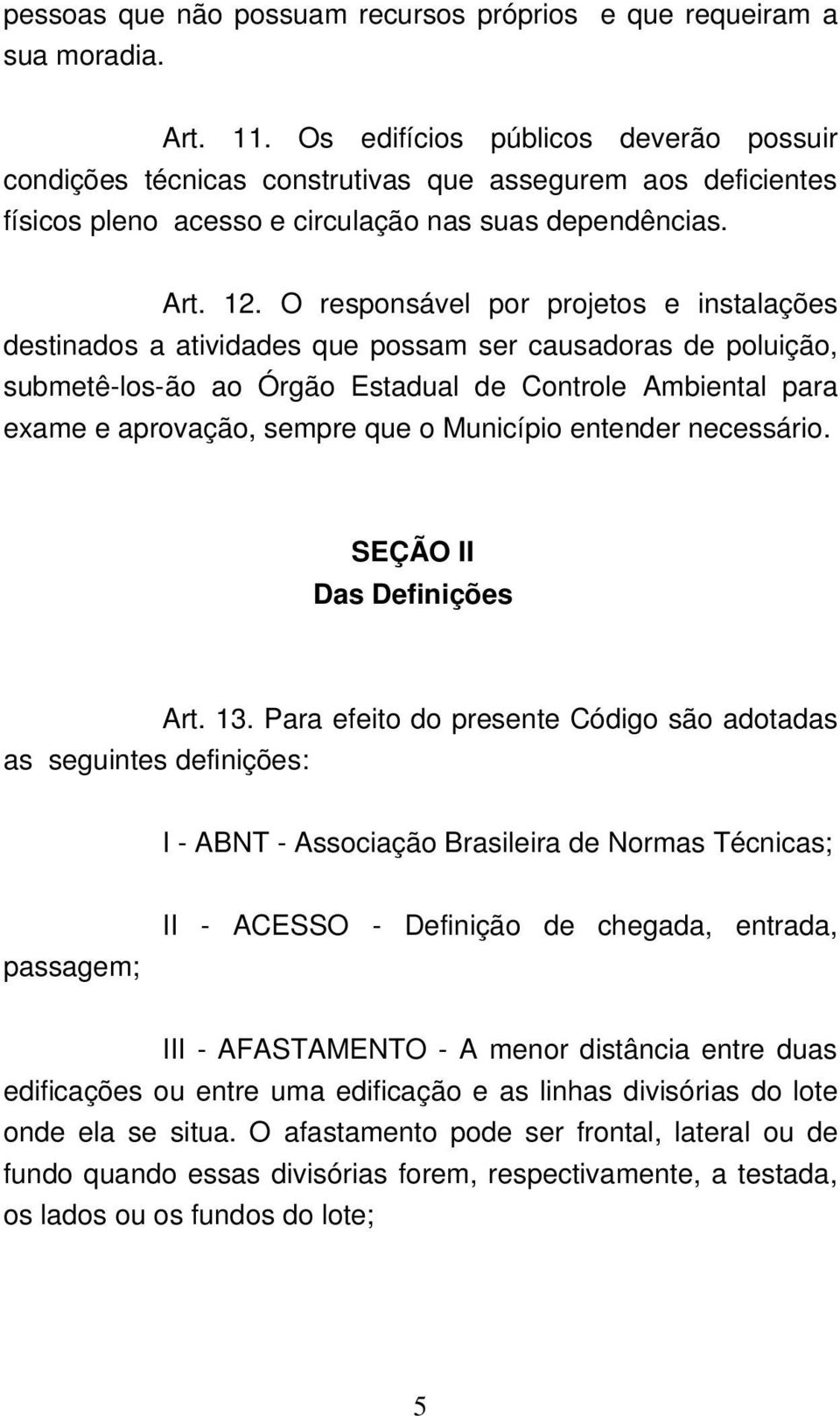 O responsável por projetos e instalações destinados a atividades que possam ser causadoras de poluição, submetê los ão ao Órgão Estadual de Controle Ambiental para exame e aprovação, sempre que o