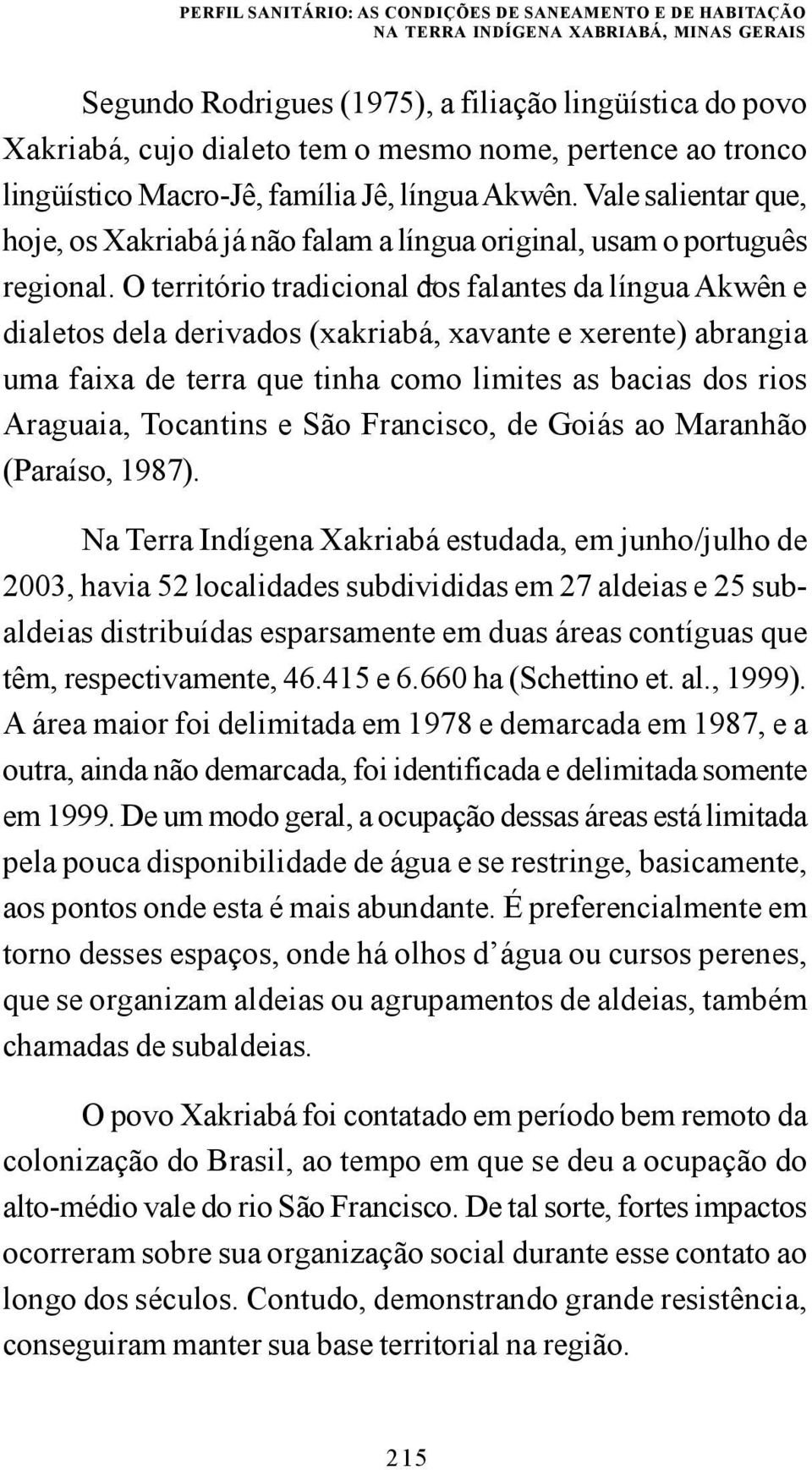 O território tradicional dos ~ falantes da língua Akwên e dialetos dela derivados (xakriabá, xavante e xerente) abrangia uma faixa de terra que tinha como limites as bacias dos rios Araguaia,