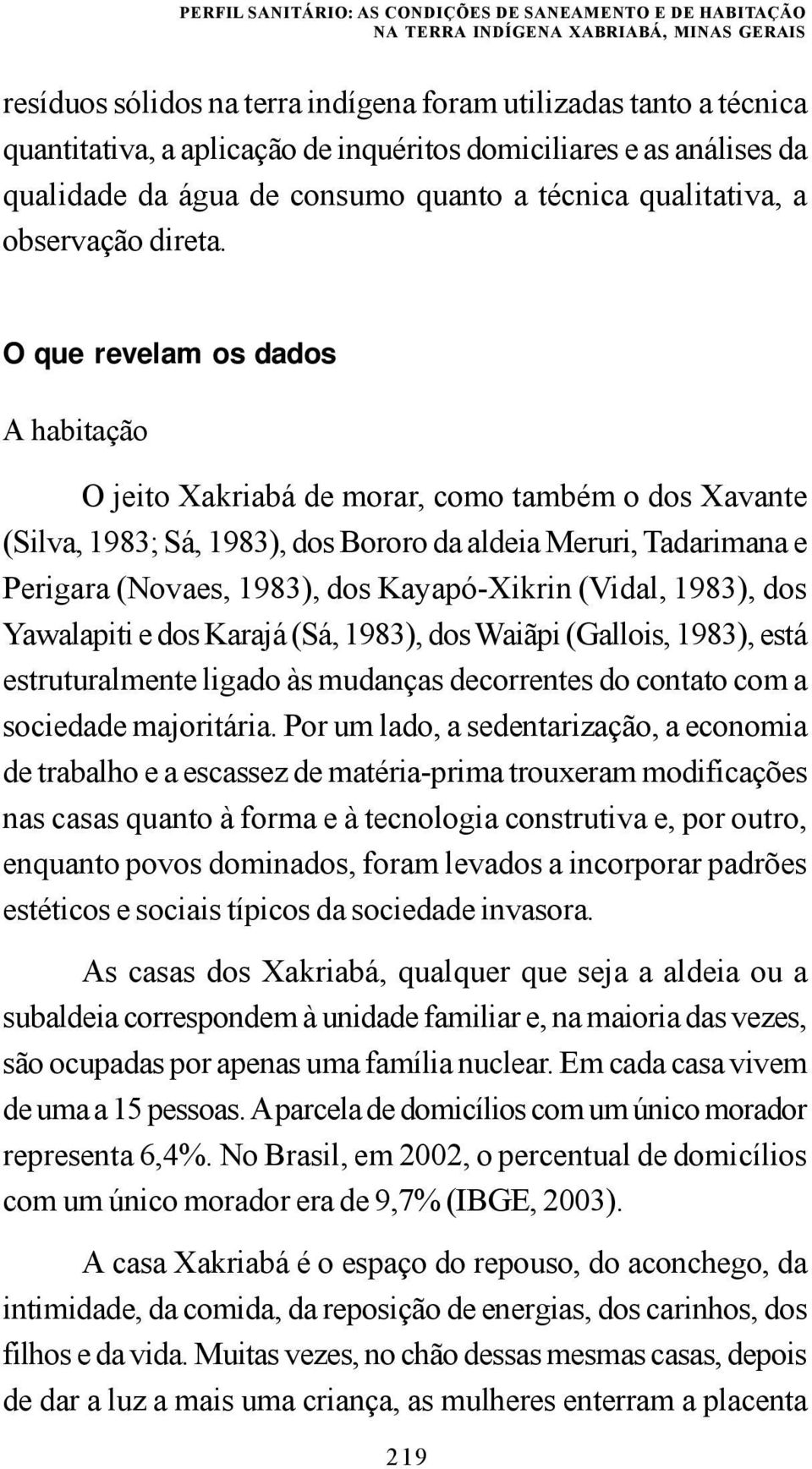 O que revelam os dados A habitação O jeito Xakriabá de morar, como também o dos Xavante (Silva, 1983; Sá, 1983), dos Bororo da aldeia Meruri, Tadarimana e Perigara (Novaes, 1983), dos Kayapó-Xikrin