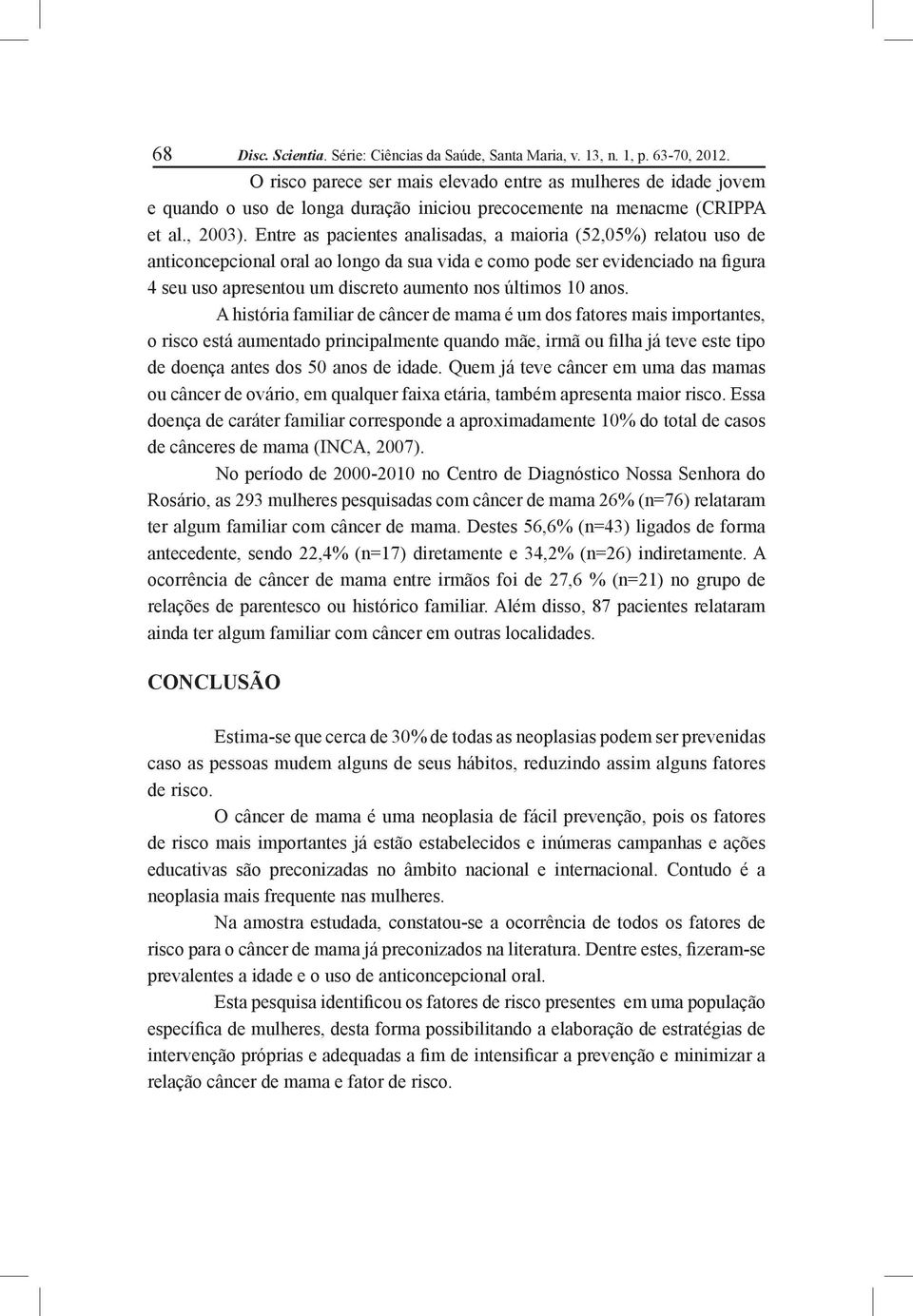 Entre as pacientes analisadas, a maioria (52,05%) relatou uso de anticoncepcional oral ao longo da sua vida e como pode ser evidenciado na figura 4 seu uso apresentou um discreto aumento nos últimos