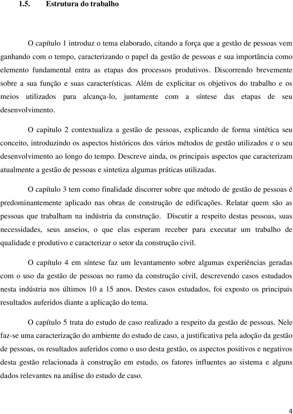 Além de explicitar os objetivos do trabalho e os meios utilizados para alcança-lo, juntamente com a síntese das etapas de seu desenvolvimento.