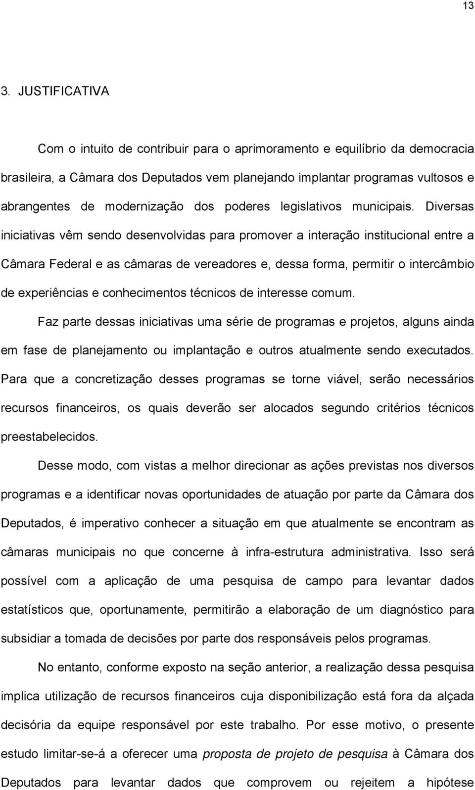 Diversas iniciativas vêm sendo desenvolvidas para promover a interação institucional entre a Câmara Federal e as câmaras de vereadores e, dessa forma, permitir o intercâmbio de experiências e