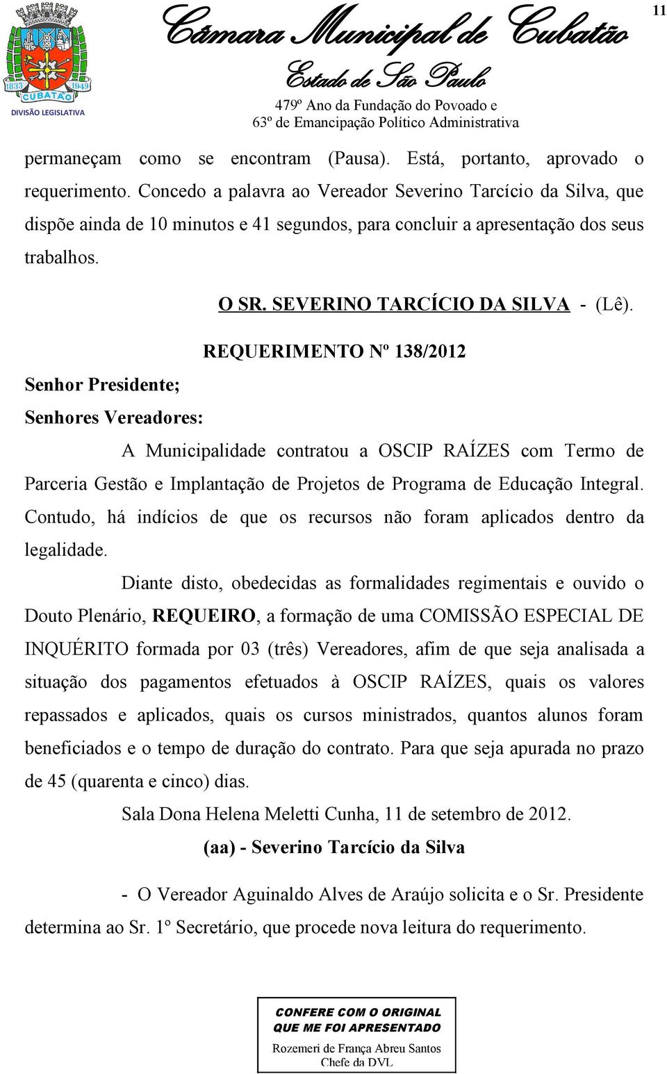 REQUERIMENTO Nº 138/2012 Senhor Presidente; Senhores Vereadores: A Municipalidade contratou a OSCIP RAÍZES com Termo de Parceria Gestão e Implantação de Projetos de Programa de Educação Integral.