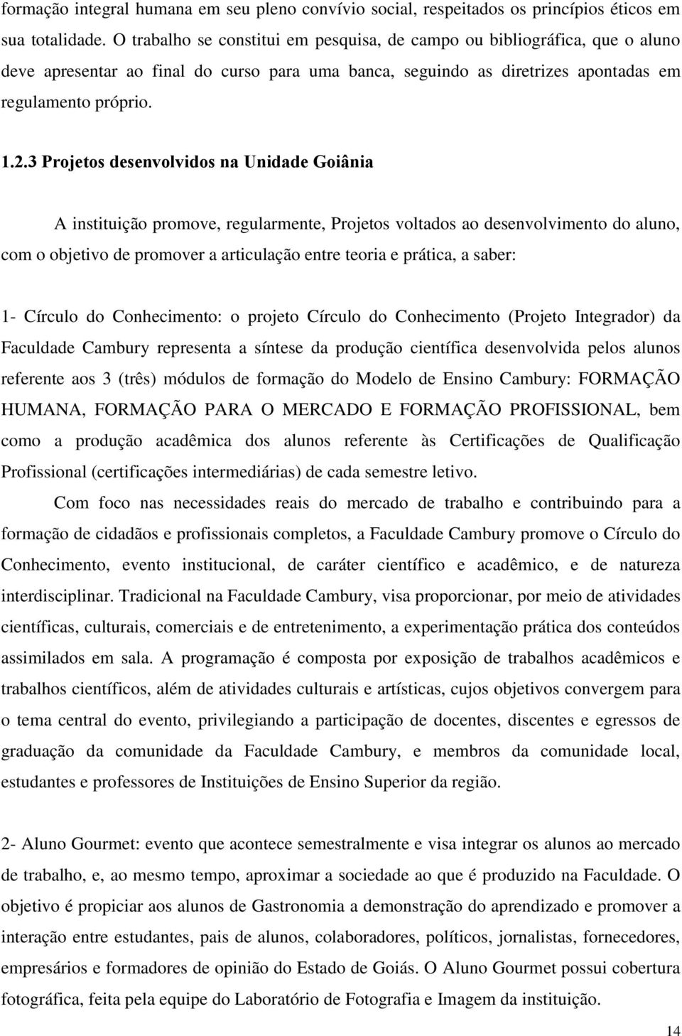 3 Projetos desenvolvidos na Unidade Goiânia A instituição promove, regularmente, Projetos voltados ao desenvolvimento do aluno, com o objetivo de promover a articulação entre teoria e prática, a