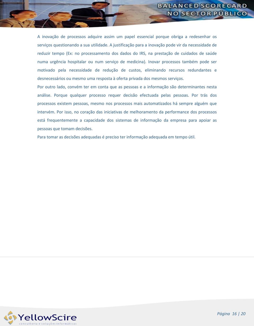 Inovar processos também pode ser motivado pela necessidade de redução de custos, eliminando recursos redundantes e desnecessários ou mesmo uma resposta à oferta privada dos mesmos serviços.