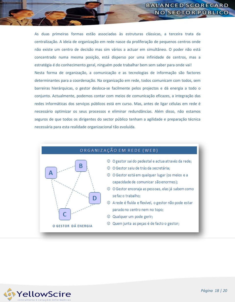 O poder não está concentrado numa mesma posição, está disperso por uma infinidade de centros, mas a estratégia é do conhecimento geral, ninguém pode trabalhar bem sem saber para onde vai!