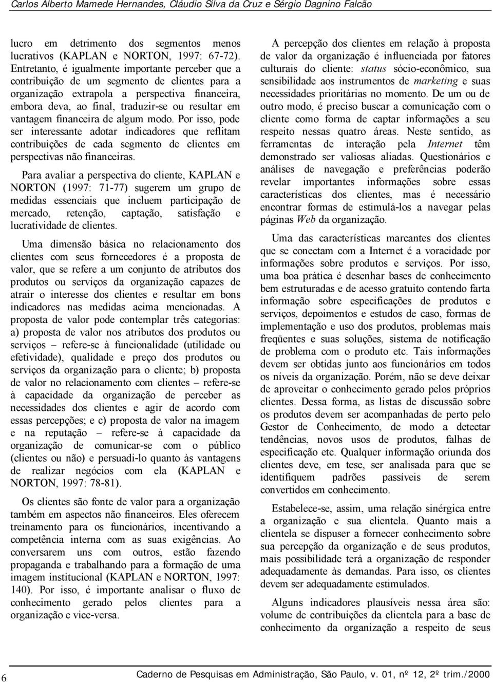 vantagem financeira de algum modo. Por isso, pode ser interessante adotar indicadores que reflitam contribuições de cada segmento de clientes em perspectivas não financeiras.