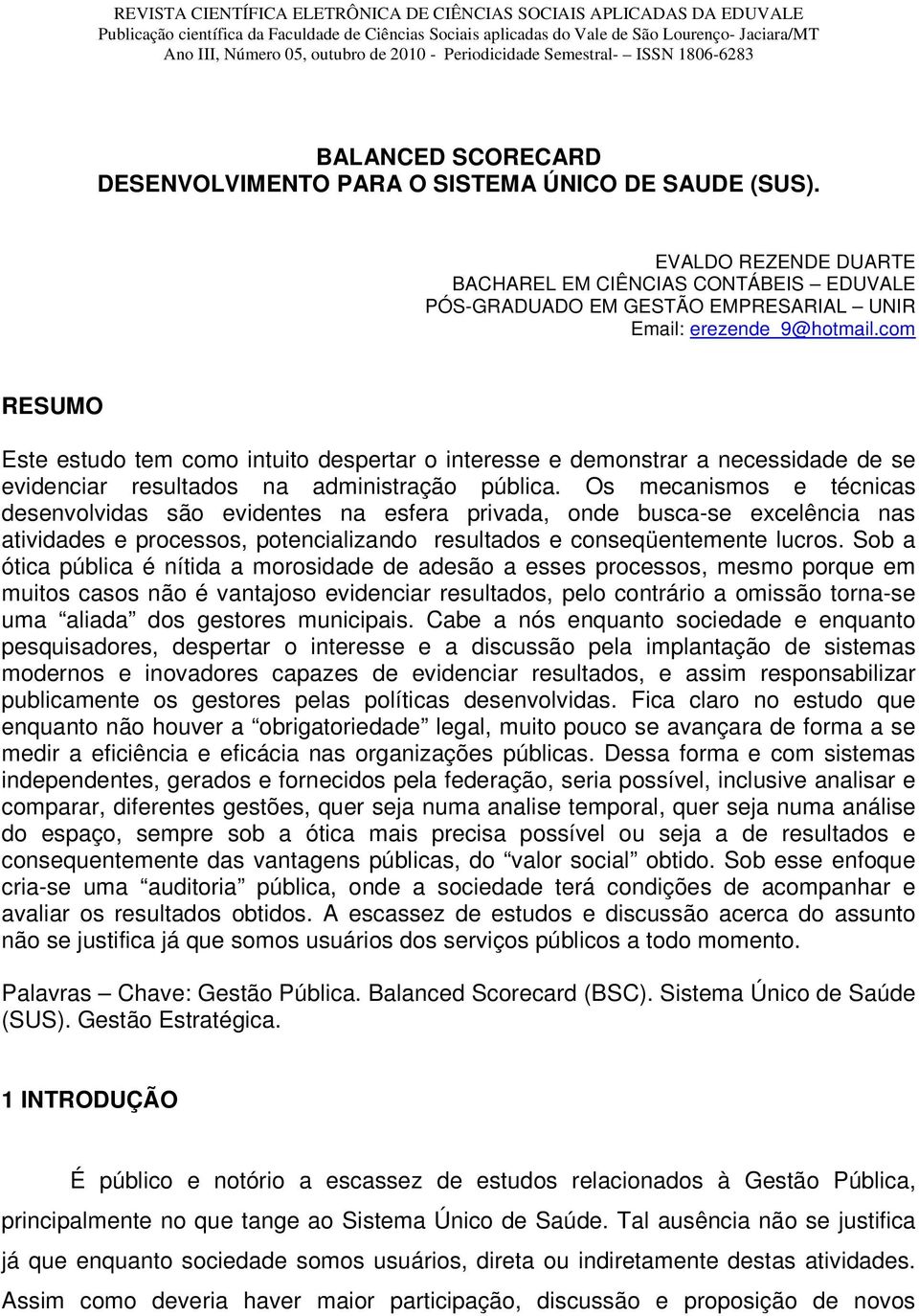 Os mecanismos e técnicas desenvolvidas são evidentes na esfera privada, onde busca-se excelência nas atividades e processos, potencializando resultados e conseqüentemente lucros.