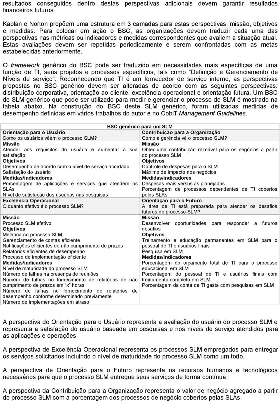 Para colocar em ação o BSC, as organizações devem traduzir cada uma das perspectivas nas métricas ou indicadores e medidas correspondentes que avaliem a situação atual.