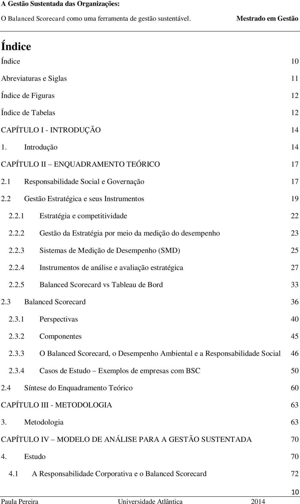 2.4 Instrumentos de análise e avaliação estratégica 27 2.2.5 Balanced Scorecard vs Tableau de Bord 33 2.3 Balanced Scorecard 36 2.3.1 Perspectivas 40 2.3.2 Componentes 45 2.3.3 O Balanced Scorecard, o Desempenho Ambiental e a Responsabilidade Social 46 2.