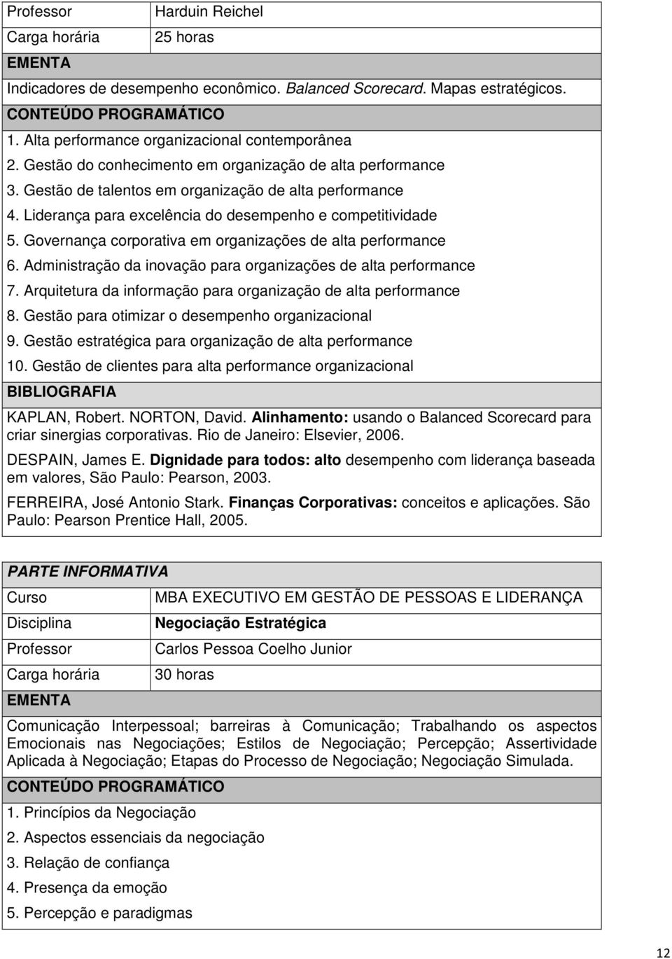 Governança corporativa em organizações de alta performance 6. Administração da inovação para organizações de alta performance 7. Arquitetura da informação para organização de alta performance 8.