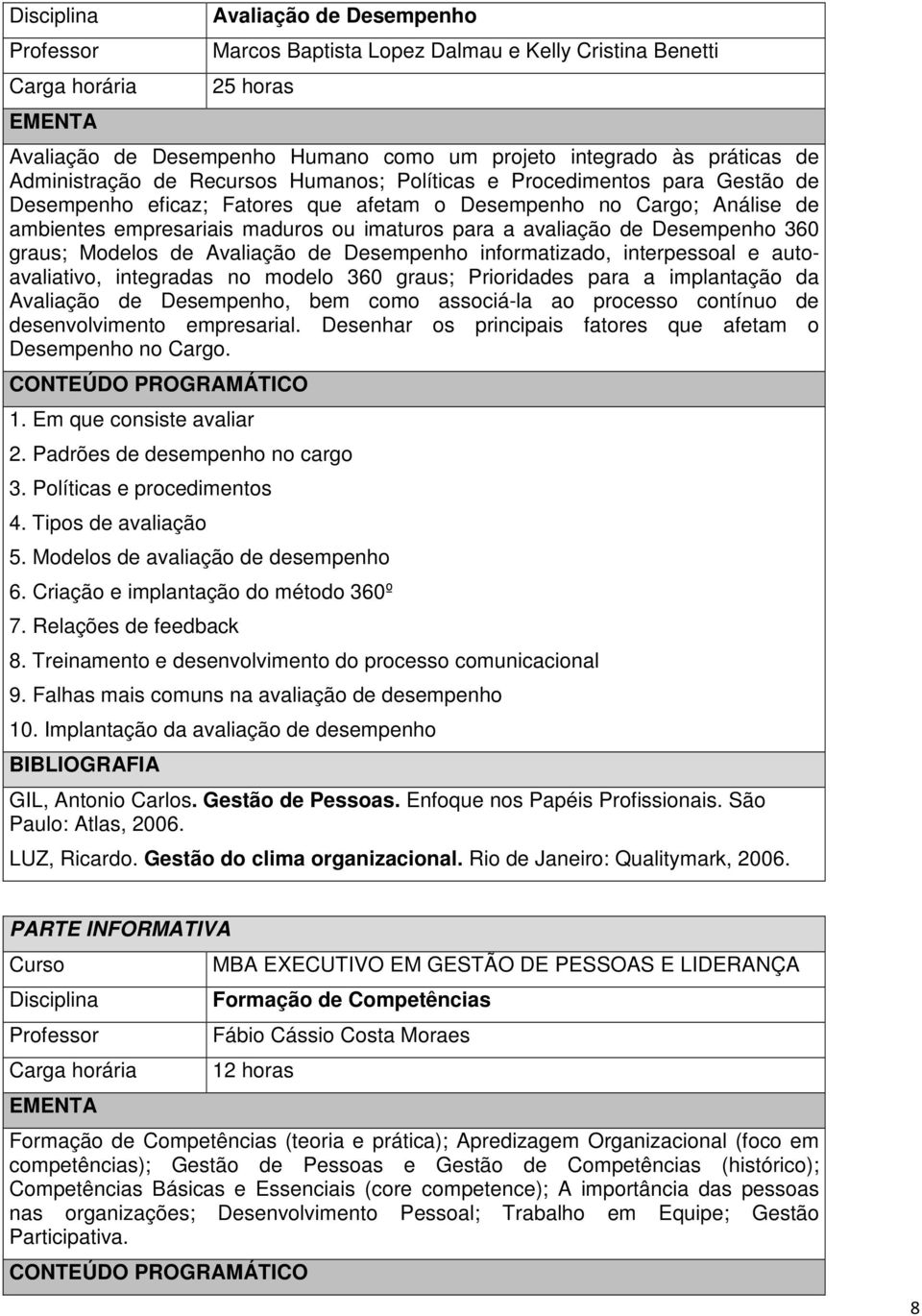 Modelos de Avaliação de Desempenho informatizado, interpessoal e autoavaliativo, integradas no modelo 360 graus; Prioridades para a implantação da Avaliação de Desempenho, bem como associá-la ao