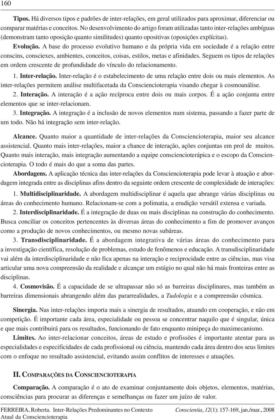 A base do processo evolutivo humano e da própria vida em sociedade é a relação entre conscins, consciexes, ambientes, conceitos, coisas, estilos, metas e afinidades.