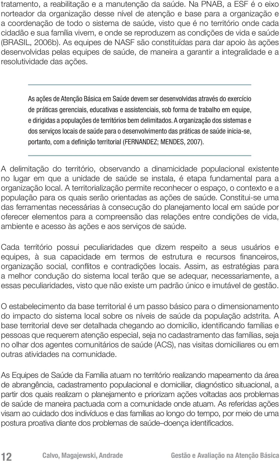 vivem, e onde se reproduzem as condições de vida e saúde (BRASIL, 2006b).