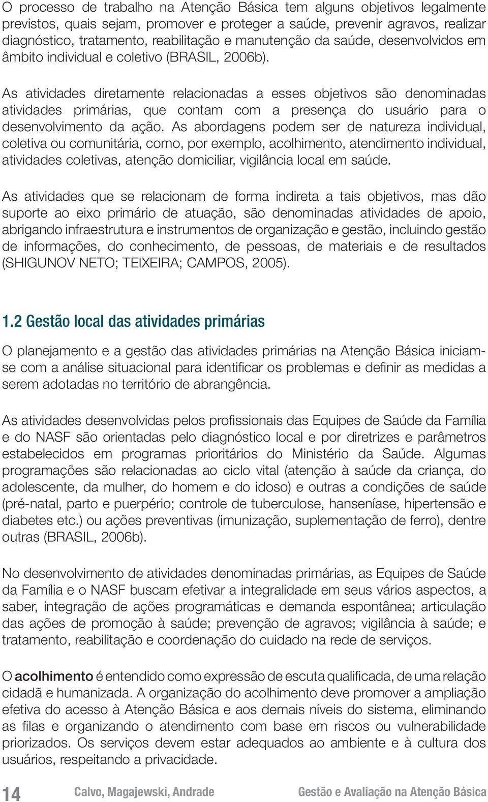 As atividades diretamente relacionadas a esses objetivos são denominadas atividades primárias, que contam com a presença do usuário para o desenvolvimento da ação.