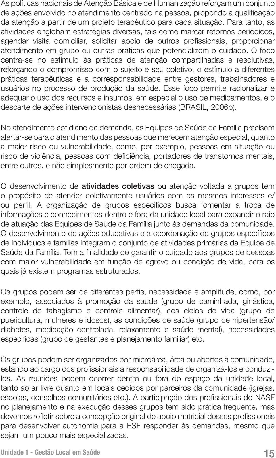 Para tanto, as atividades englobam estratégias diversas, tais como marcar retornos periódicos, agendar visita domiciliar, solicitar apoio de outros profissionais, proporcionar atendimento em grupo ou