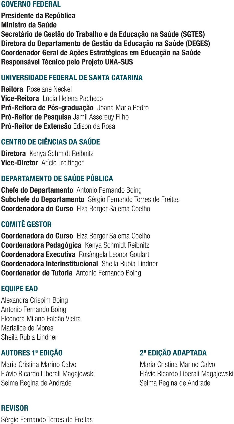 de Pós-graduação Joana Maria Pedro Pró-Reitor de Pesquisa Jamil Assereuy Filho Pró-Reitor de Extensão Edison da Rosa CENTRO DE CIÊNCIAS DA SAÚDE Diretora Kenya Schmidt Reibnitz Vice-Diretor Arício