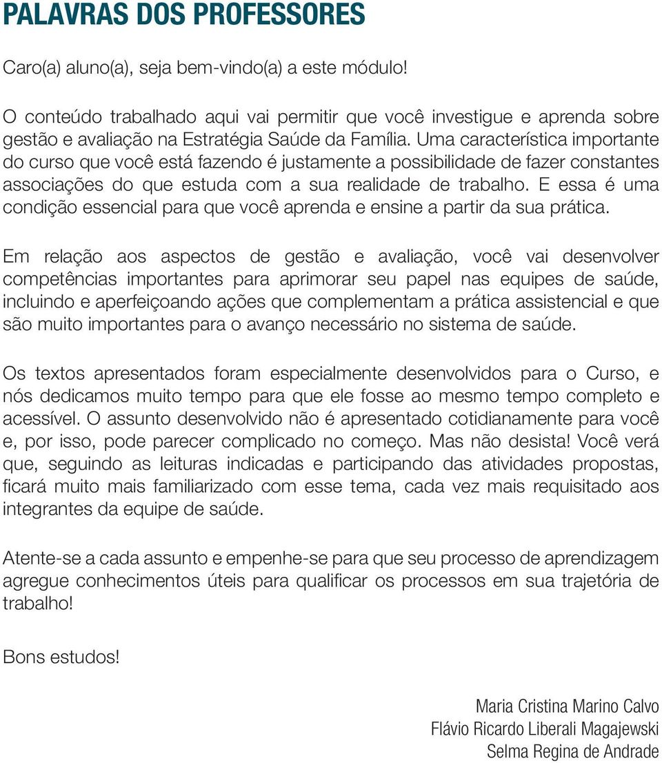 Uma característica importante do curso que você está fazendo é justamente a possibilidade de fazer constantes associações do que estuda com a sua realidade de trabalho.