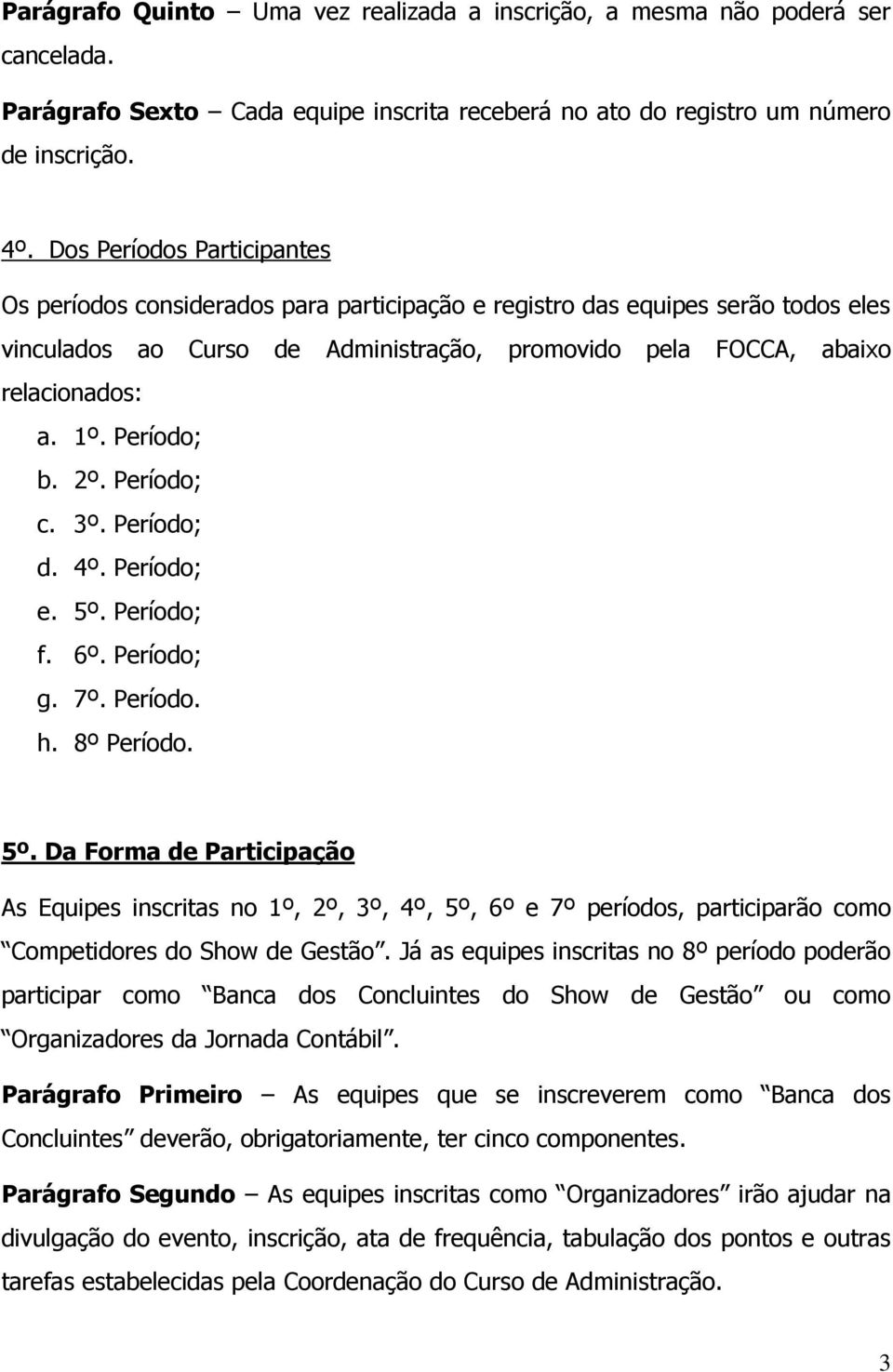 Período; b. 2º. Período; c. 3º. Período; d. 4º. Período; e. 5º. Período; f. 6º. Período; g. 7º. Período. h. 8º Período. 5º. Da Forma de Participação As Equipes inscritas no 1º, 2º, 3º, 4º, 5º, 6º e 7º períodos, participarão como Competidores do Show de Gestão.