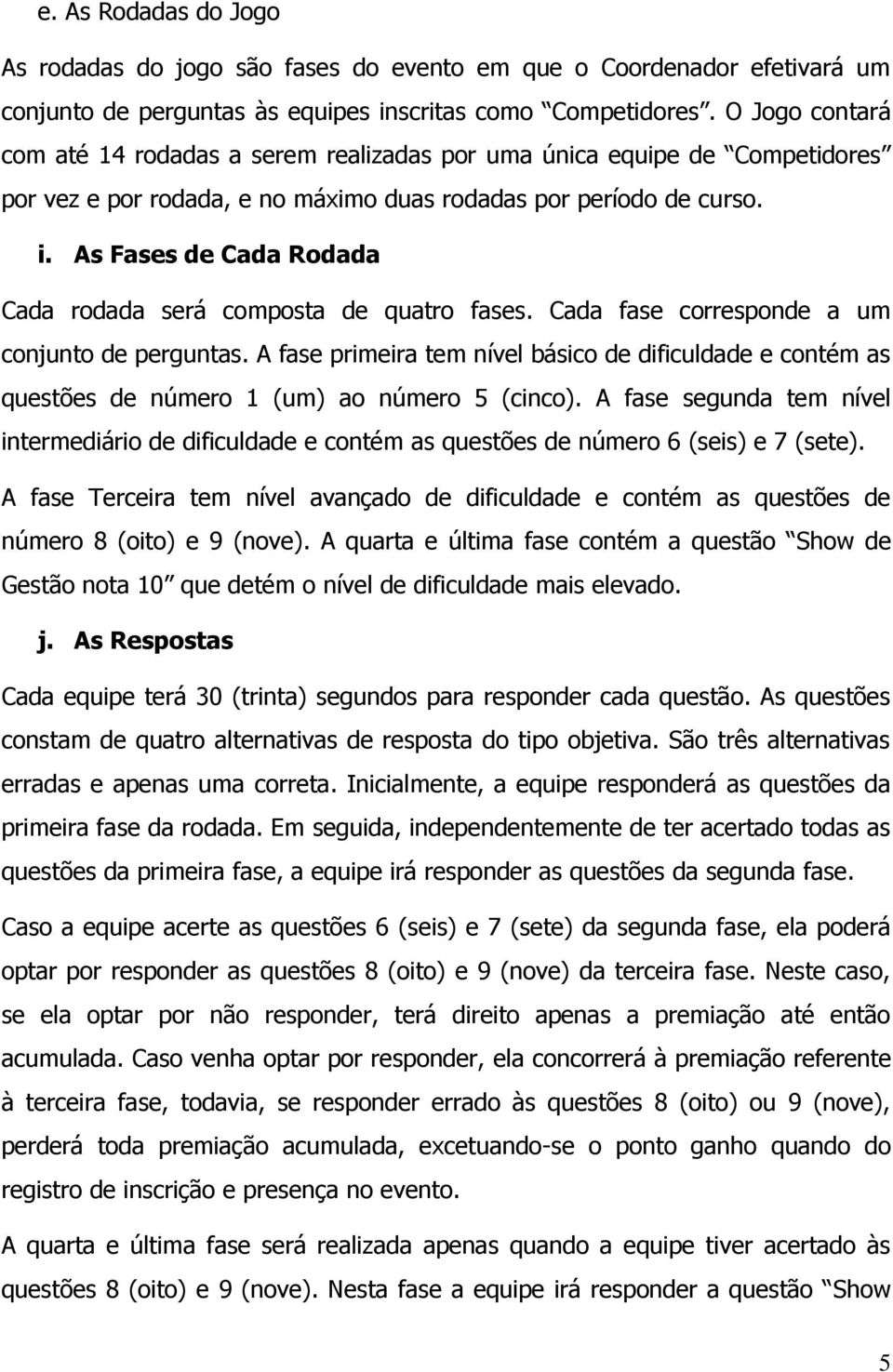 As Fases de Cada Rodada Cada rodada será composta de quatro fases. Cada fase corresponde a um conjunto de perguntas.