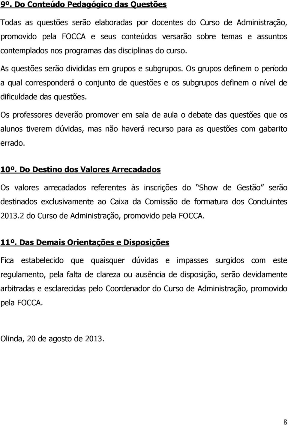 Os grupos definem o período a qual corresponderá o conjunto de questões e os subgrupos definem o nível de dificuldade das questões.