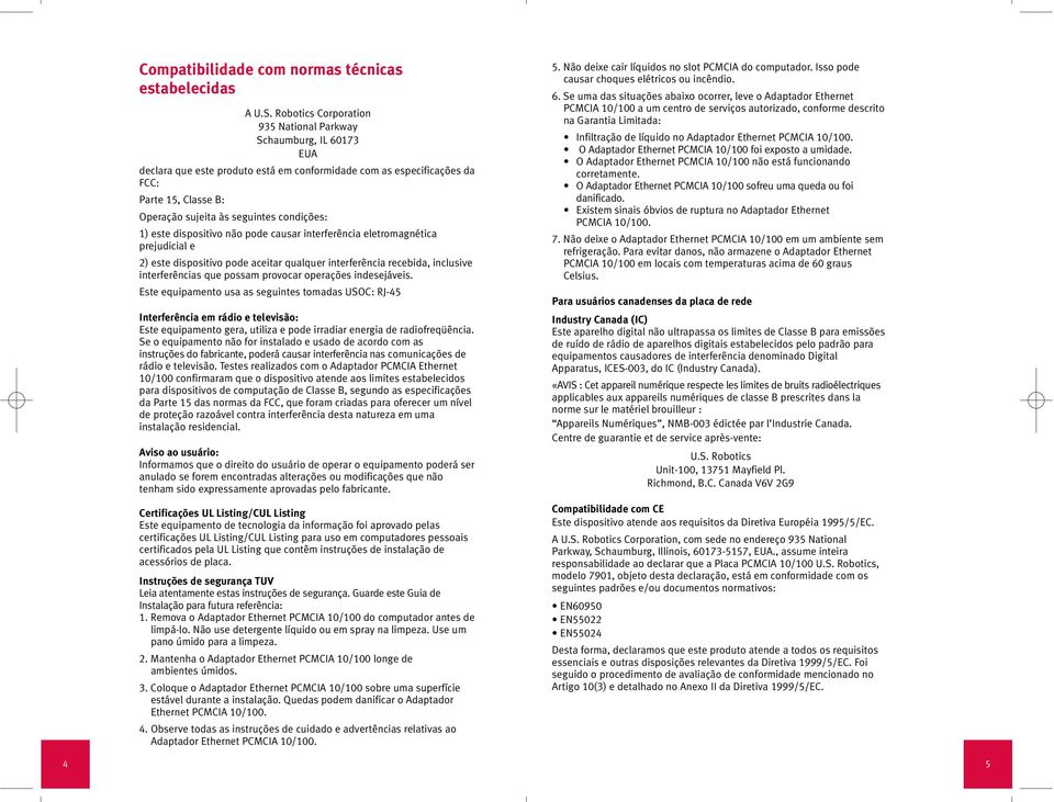 condições: 1) este dispositivo não pode causar interferência eletromagnética prejudicial e 2) este dispositivo pode aceitar qualquer interferência recebida, inclusive interferências que possam