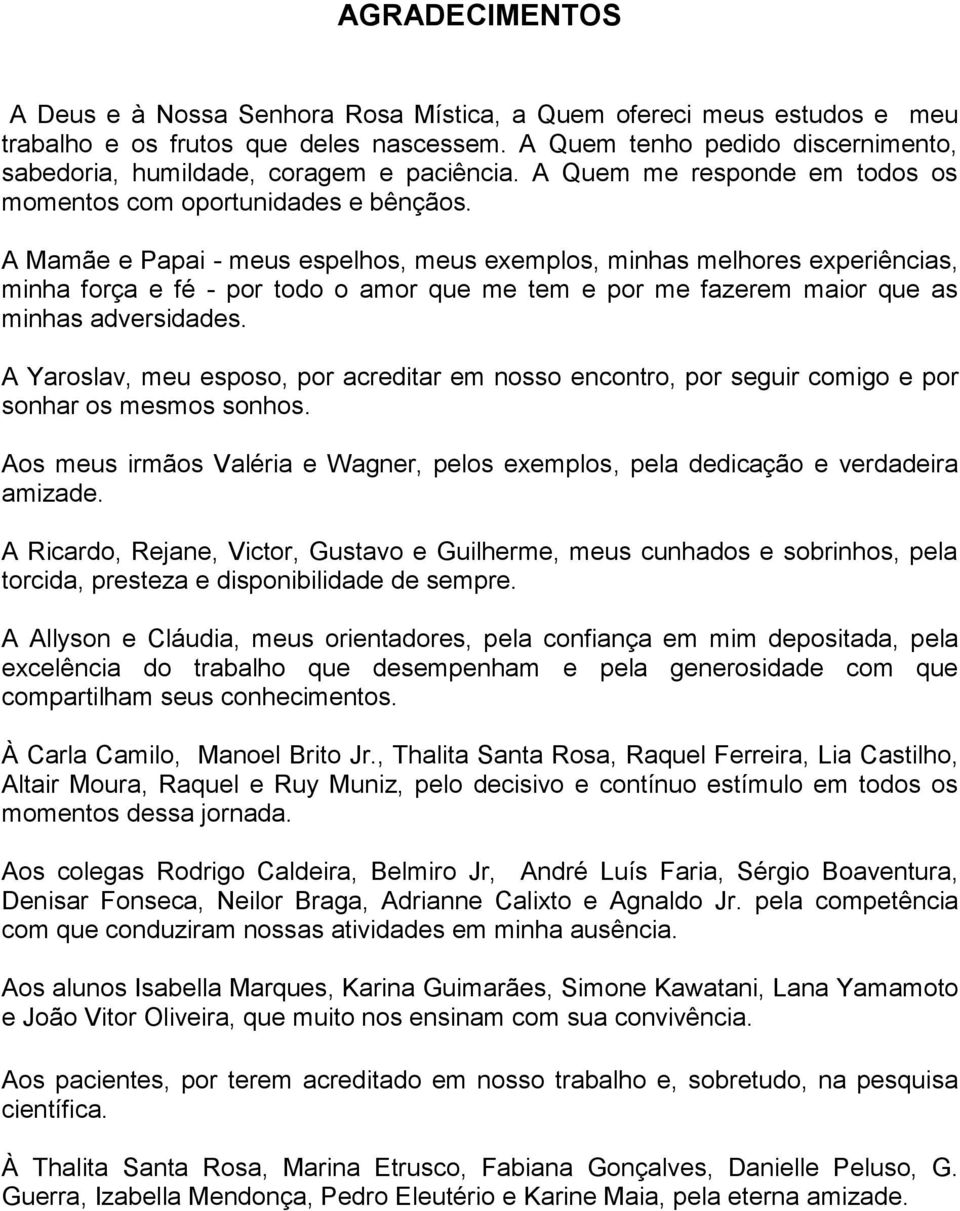 A Mamãe e Papai - meus espelhos, meus exemplos, minhas melhores experiências, minha força e fé - por todo o amor que me tem e por me fazerem maior que as minhas adversidades.