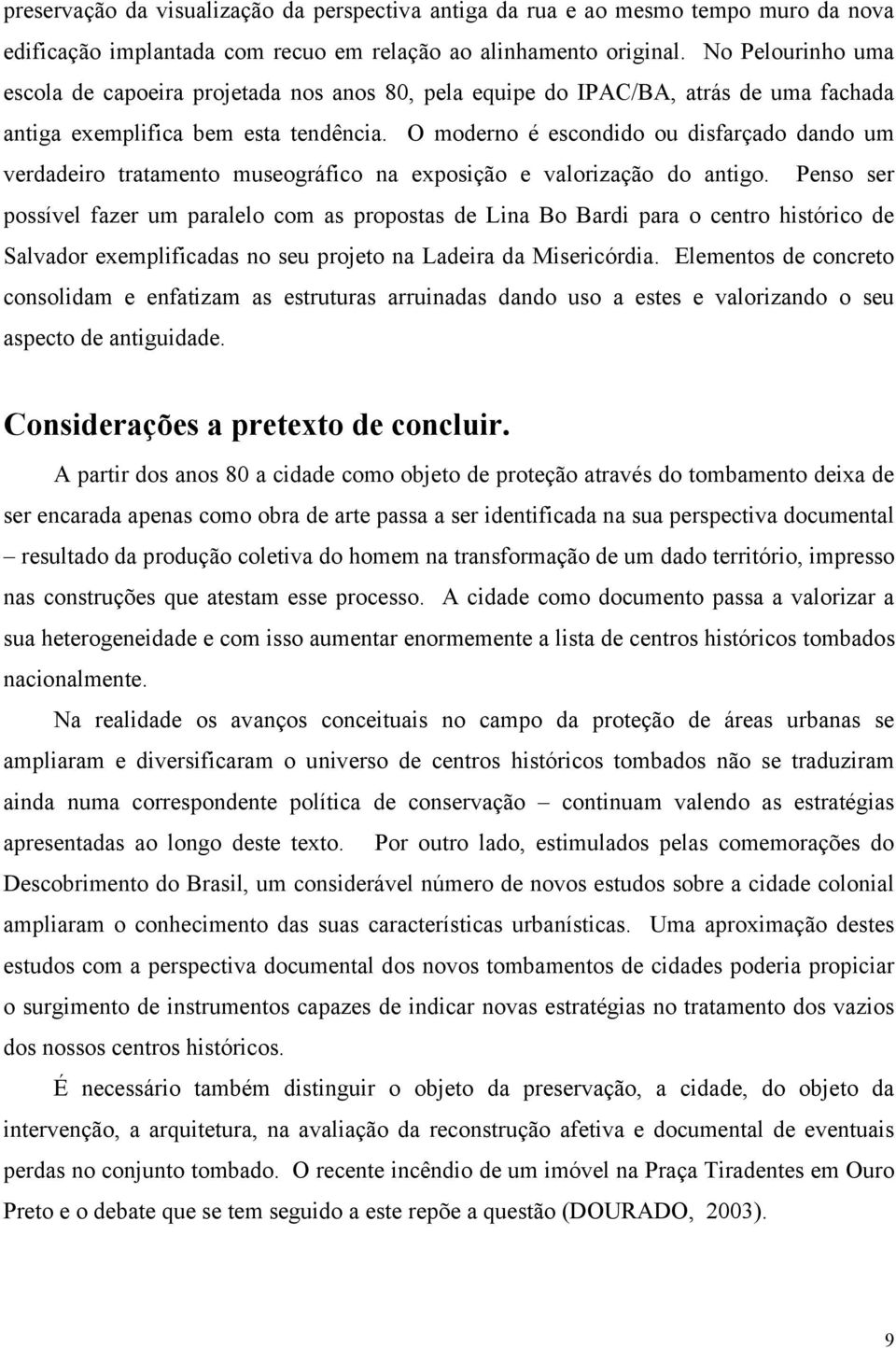 O moderno é escondido ou disfarçado dando um verdadeiro tratamento museográfico na exposição e valorização do antigo.