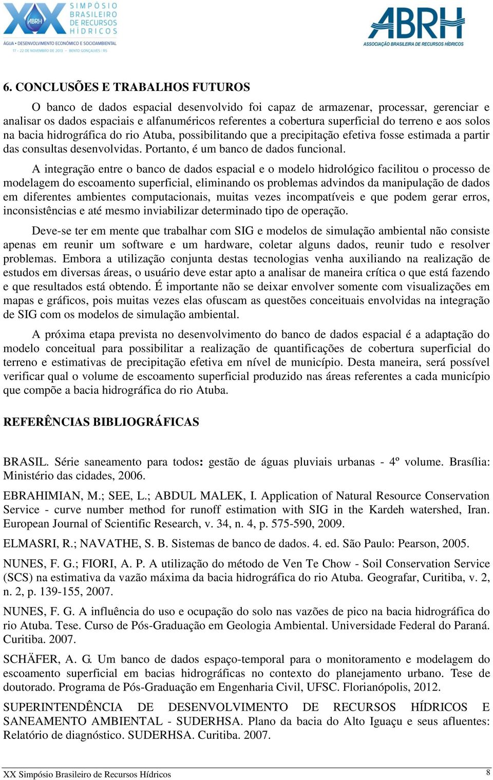 A integração entre o banco de dados espacial e o modelo hidrológico facilitou o processo de modelagem do escoamento superficial, eliminando os problemas advindos da manipulação de dados em diferentes