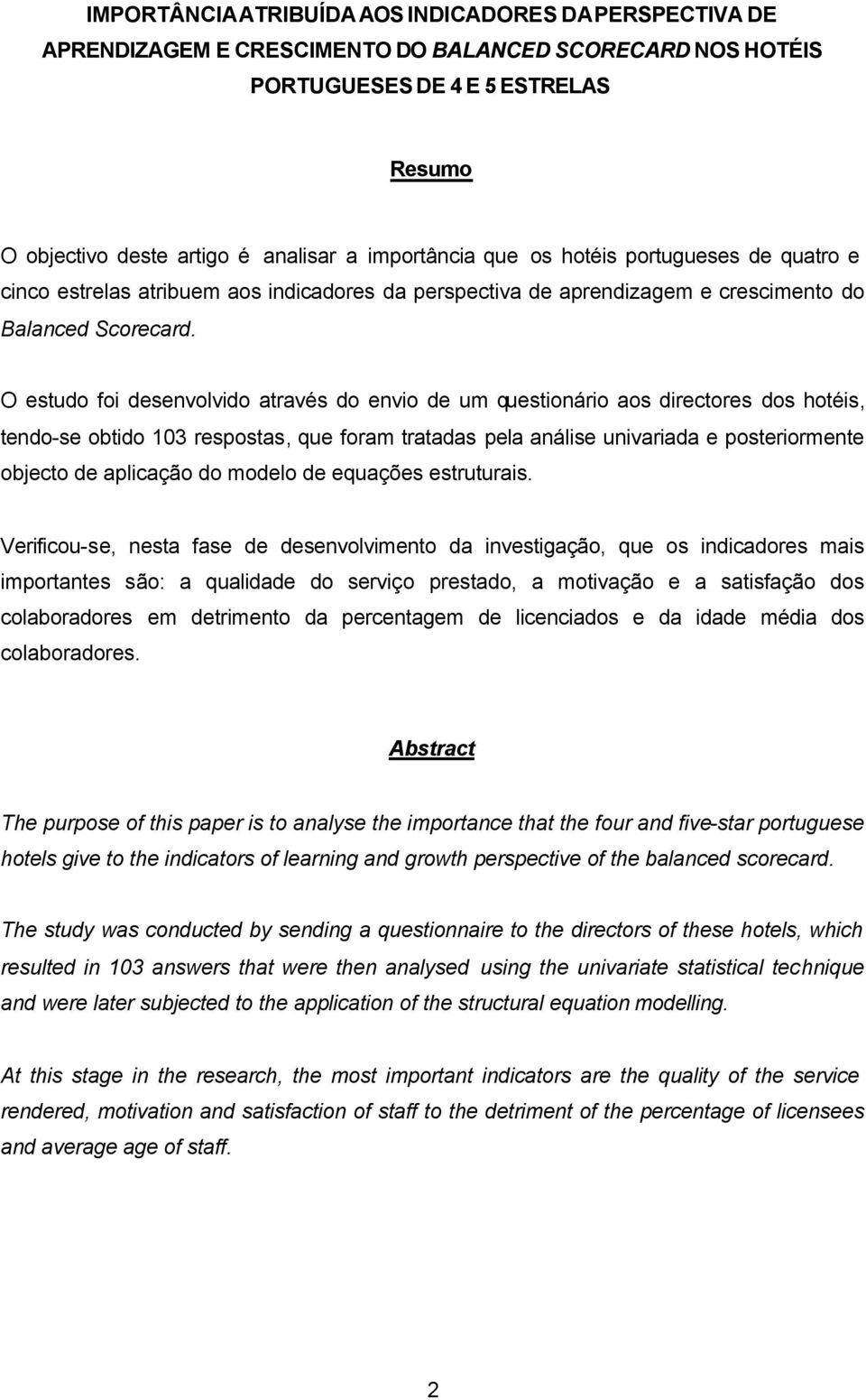 O estudo foi desenvolvido através do envio de um questionário aos directores dos hotéis, tendo-se obtido 103 respostas, que foram tratadas pela análise univariada e posteriormente objecto de