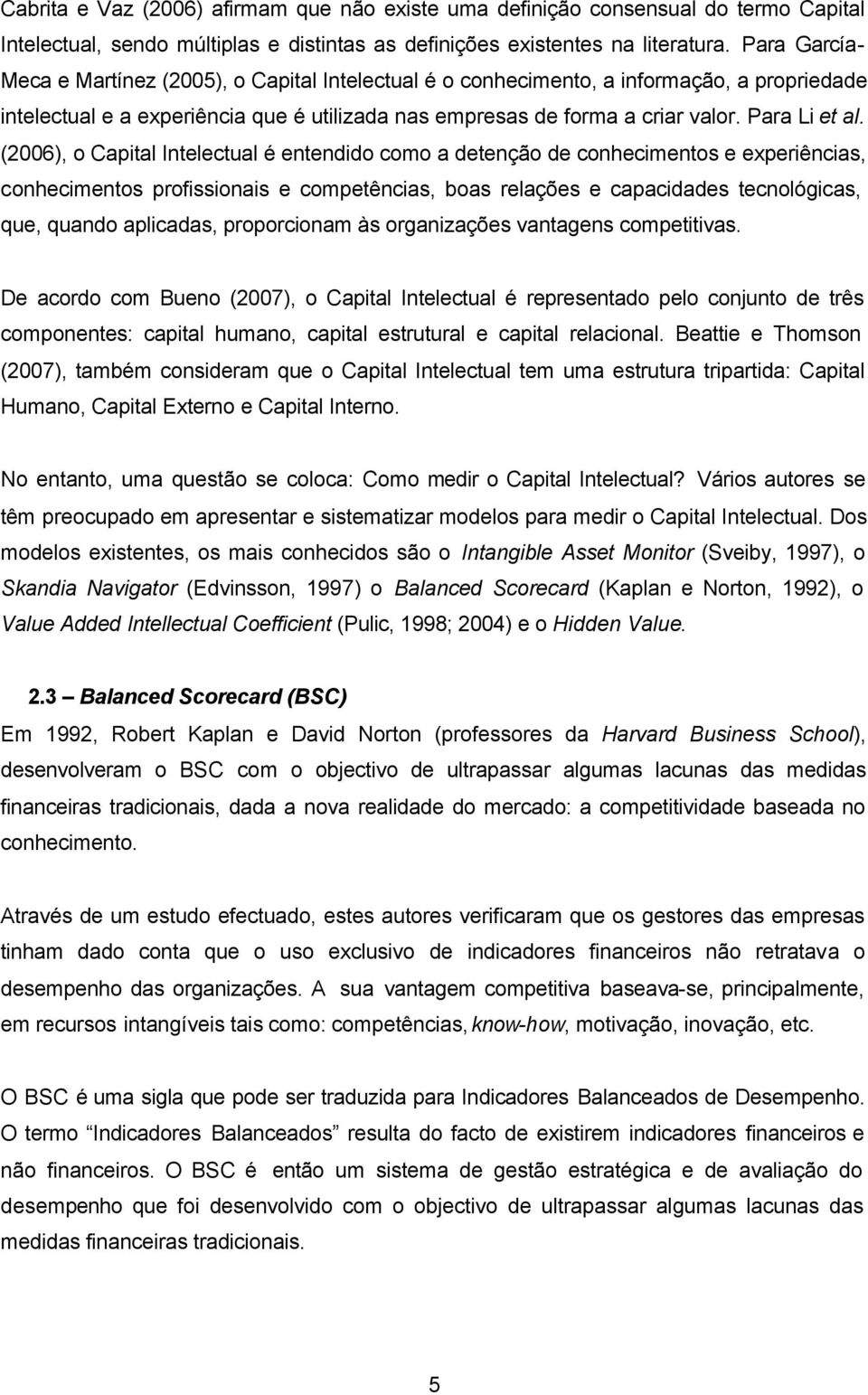 (2006), o Capital Intelectual é entendido como a detenção de conhecimentos e experiências, conhecimentos profissionais e competências, boas relações e capacidades tecnológicas, que, quando aplicadas,