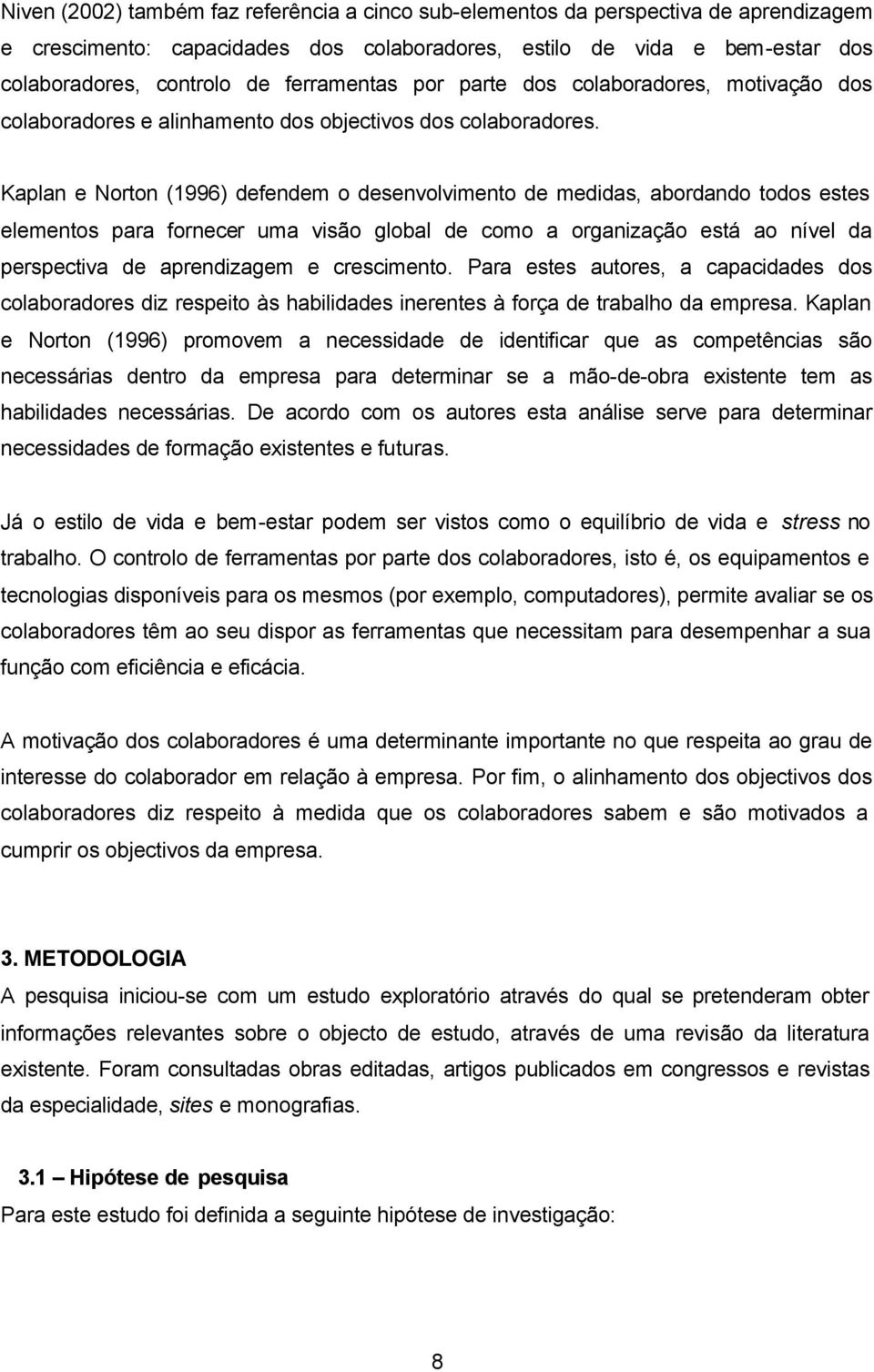 Kaplan e Norton (1996) defendem o desenvolvimento de medidas, abordando todos estes elementos para fornecer uma visão global de como a organização está ao nível da perspectiva de aprendizagem e