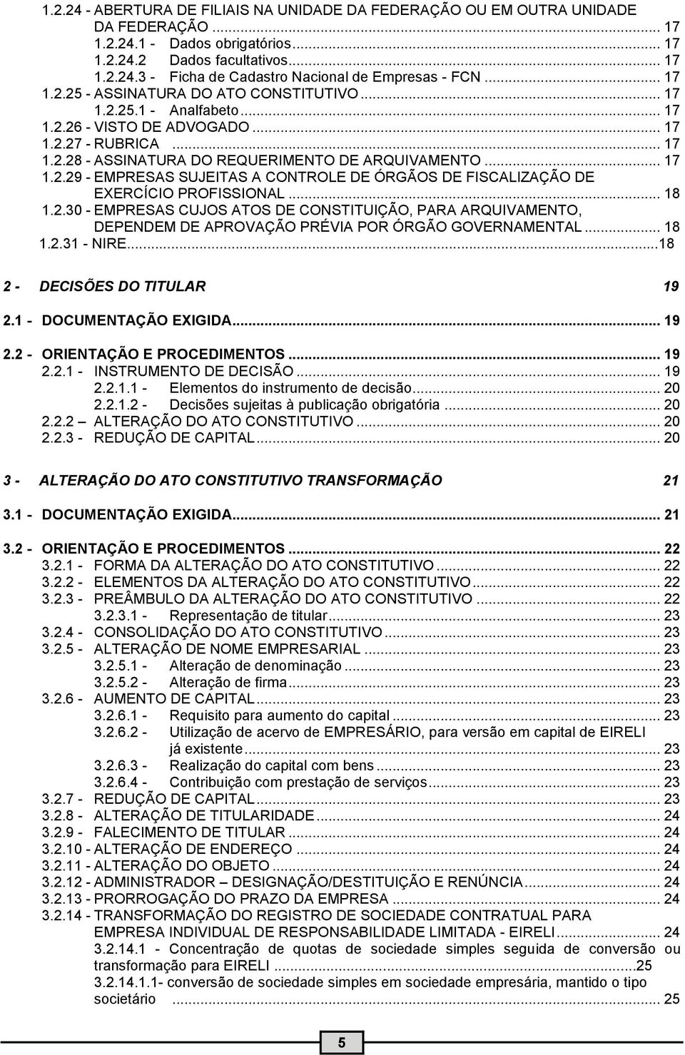 .. 18 1.2.30 - EMPRESAS CUJOS ATOS DE CONSTITUIÇÃO, PARA ARQUIVAMENTO, DEPENDEM DE APROVAÇÃO PRÉVIA POR ÓRGÃO GOVERNAMENTAL... 18 1.2.31 - NIRE...18 2 - DECISÕES DO TITULAR 19 2.