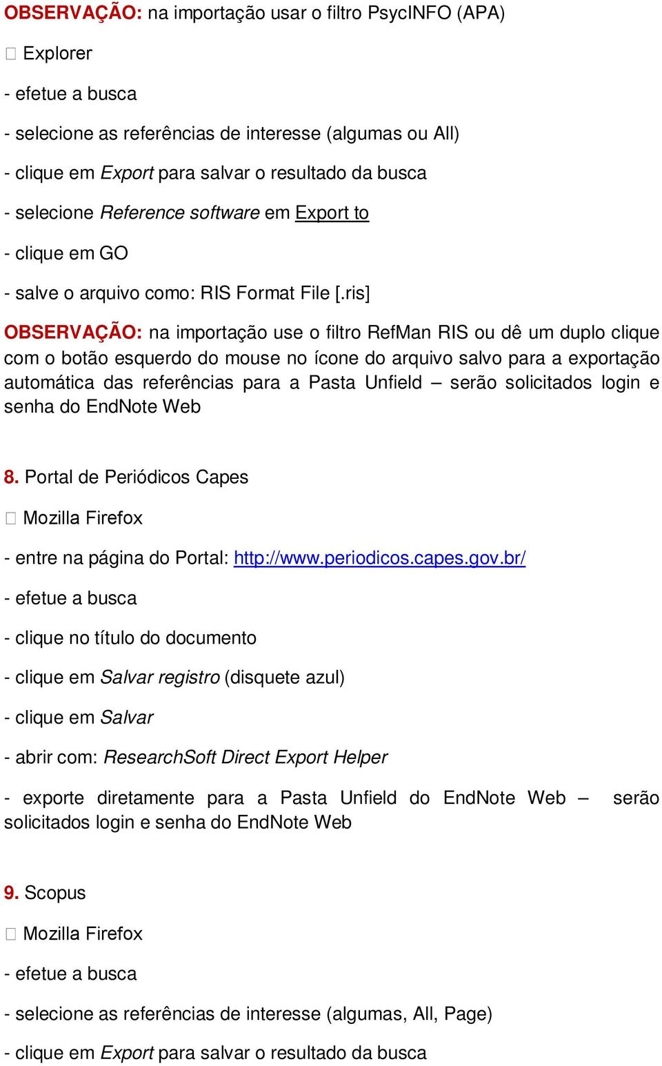 ris] OBSERVAÇÃO: na importação use o filtro RefMan RIS ou dê um duplo clique com o botão esquerdo do mouse no ícone do arquivo salvo para a exportação automática das referências para a Pasta Unfield