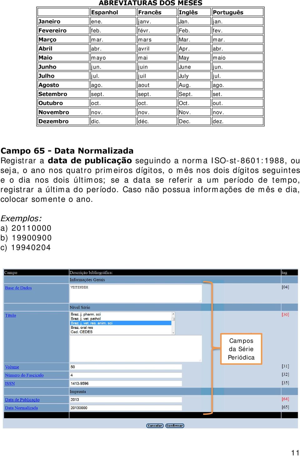 Campo 65 - Data Normalizada Registrar a data de publicação seguindo a norma ISO-st-8601:1988, ou seja, o ano nos quatro primeiros dígitos, o mês nos dois dígitos seguintes e o dia nos dois últimos;