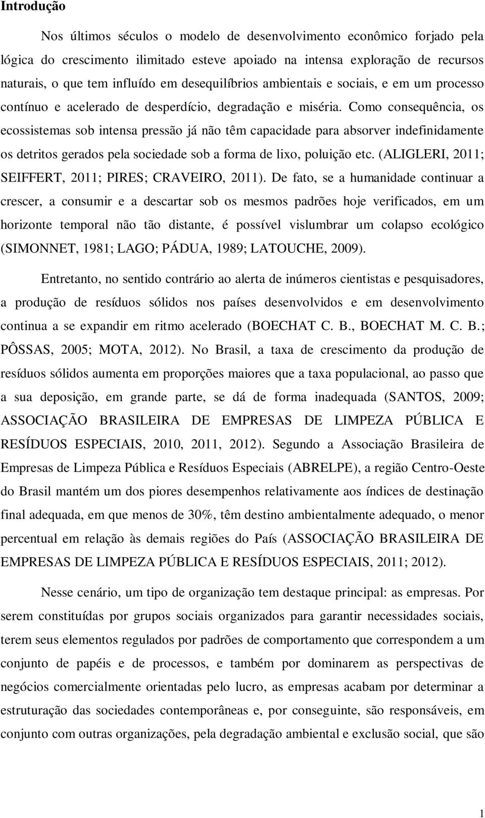 Como consequência, os ecossistemas sob intensa pressão já não têm capacidade para absorver indefinidamente os detritos gerados pela sociedade sob a forma de lixo, poluição etc.