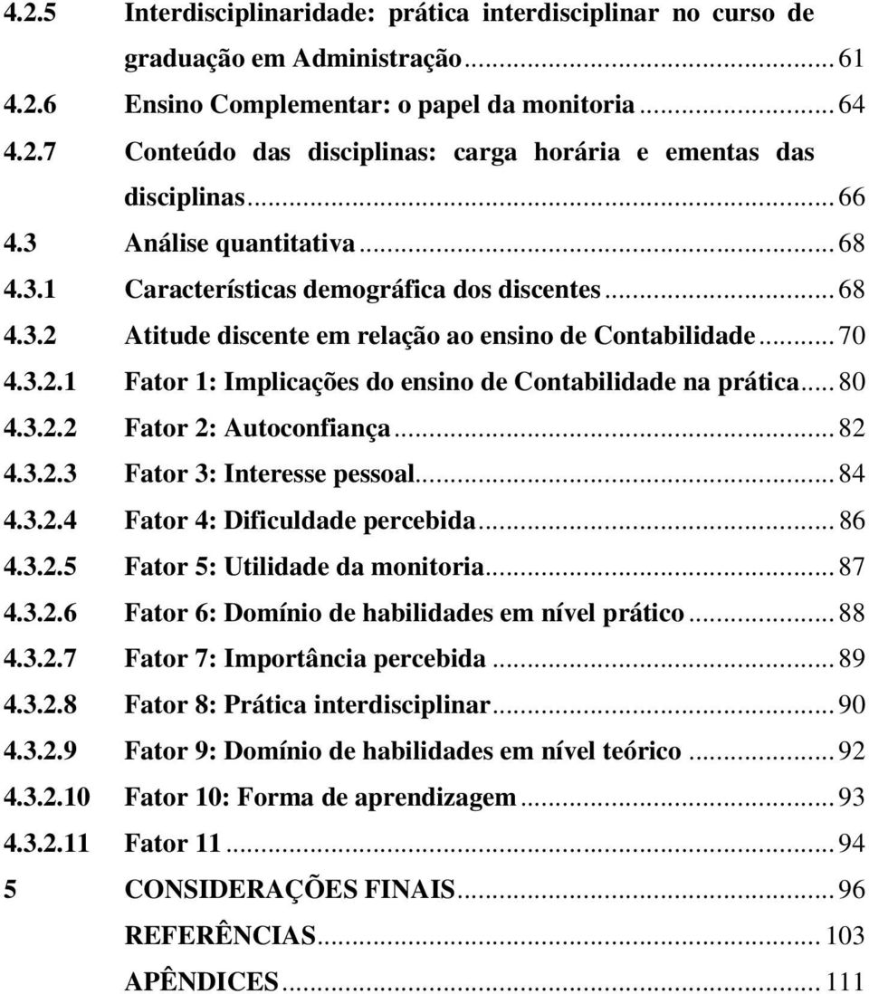 .. 80 4.3.2.2 Fator 2: Autoconfiança... 82 4.3.2.3 Fator 3: Interesse pessoal... 84 4.3.2.4 Fator 4: Dificuldade percebida... 86 4.3.2.5 Fator 5: Utilidade da monitoria... 87 4.3.2.6 Fator 6: Domínio de habilidades em nível prático.