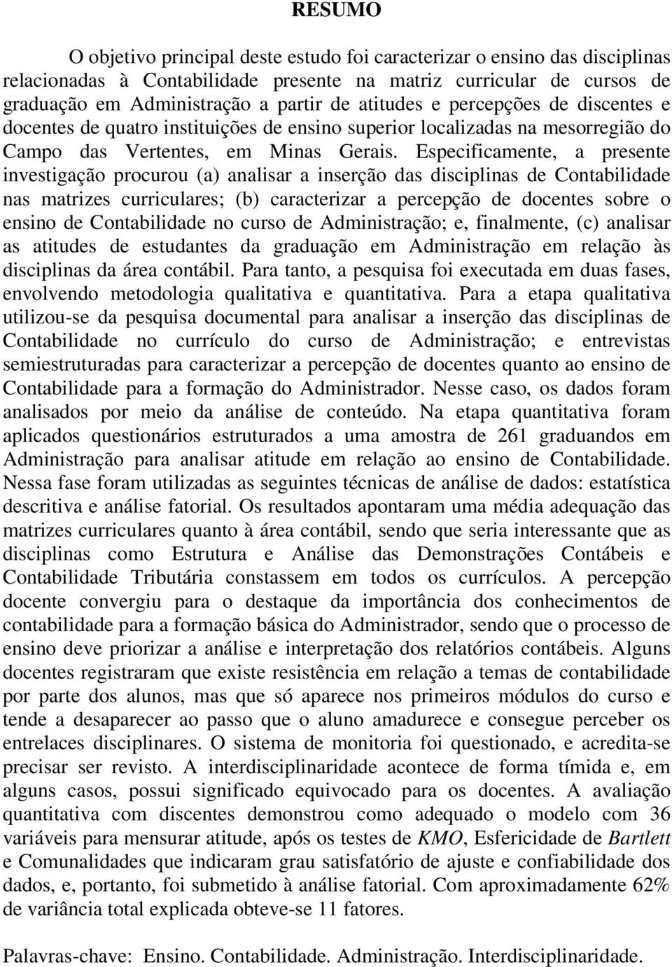 Especificamente, a presente investigação procurou (a) analisar a inserção das disciplinas de Contabilidade nas matrizes curriculares; (b) caracterizar a percepção de docentes sobre o ensino de