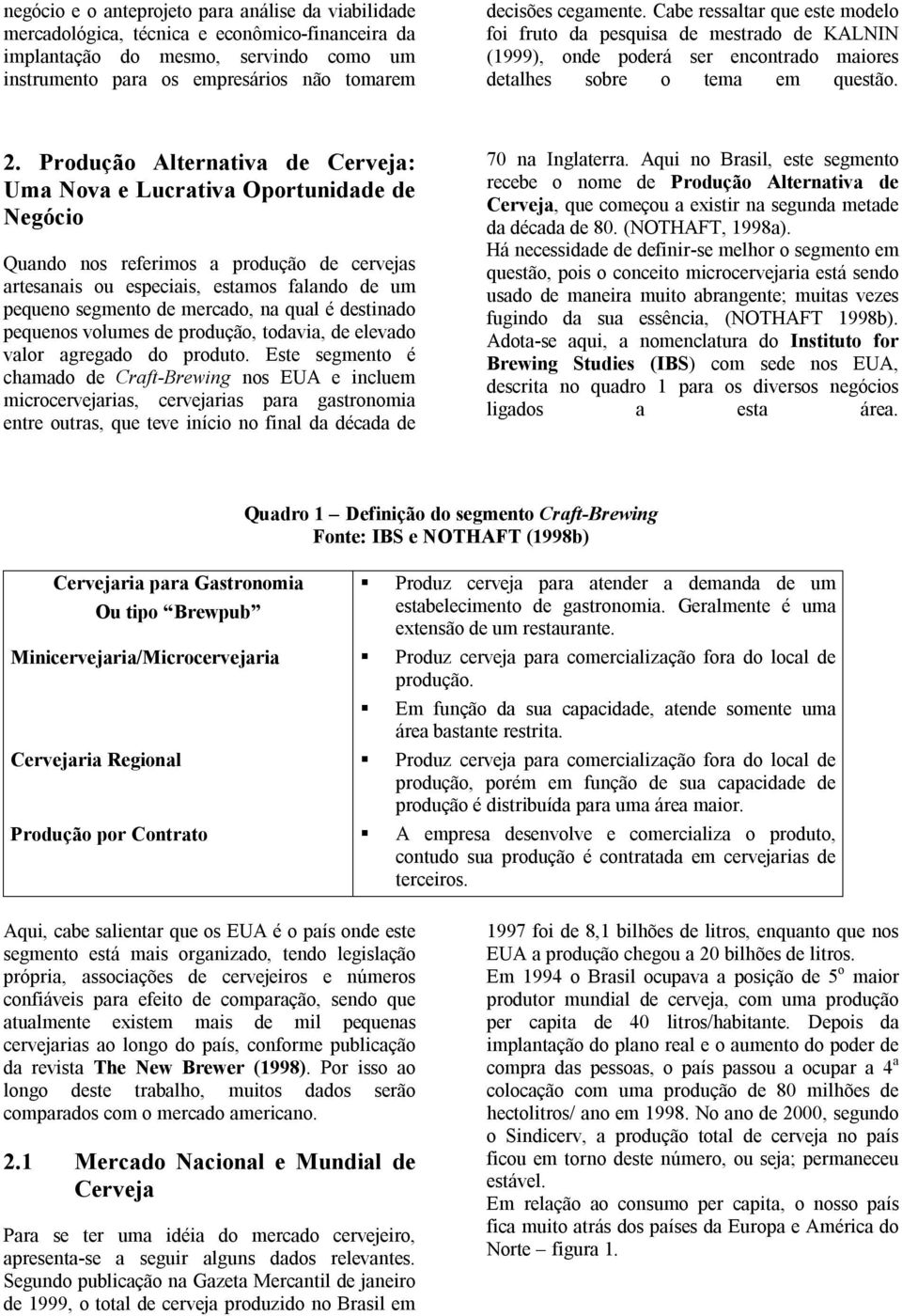 Produção Alternativa de Cerveja: Uma Nova e Lucrativa Oportunidade de Negócio Quando nos referimos a produção de cervejas artesanais ou especiais, estamos falando de um pequeno segmento de mercado,